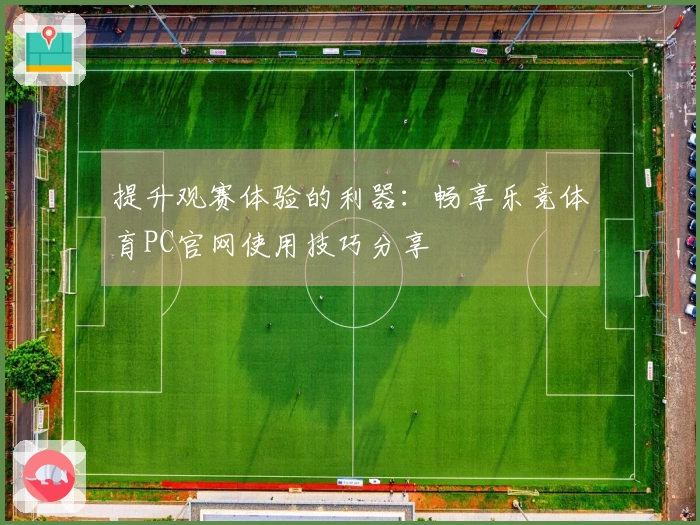 提升观赛体验的利器：畅享乐竞体育PC官网使用技巧分享