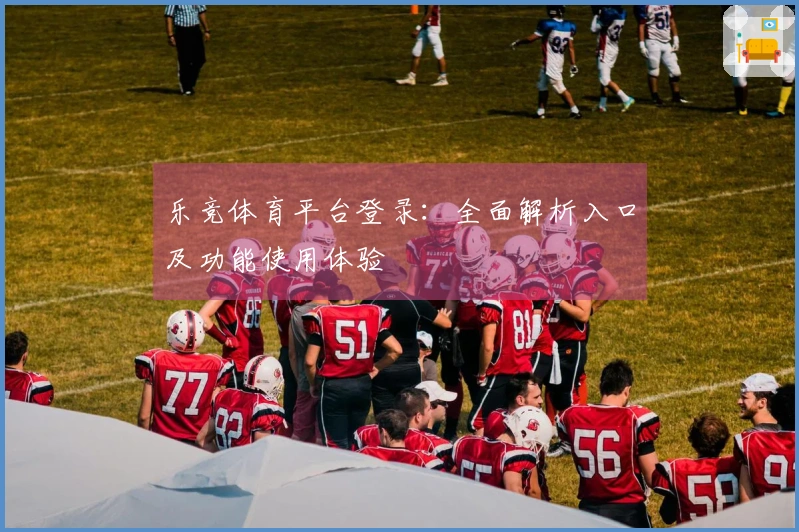 乐竞体育平台登录：全面解析入口及功能使用体验