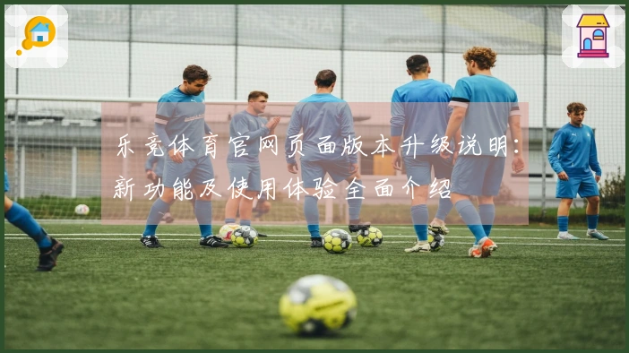 乐竞体育官网页面版本升级说明：新功能及使用体验全面介绍