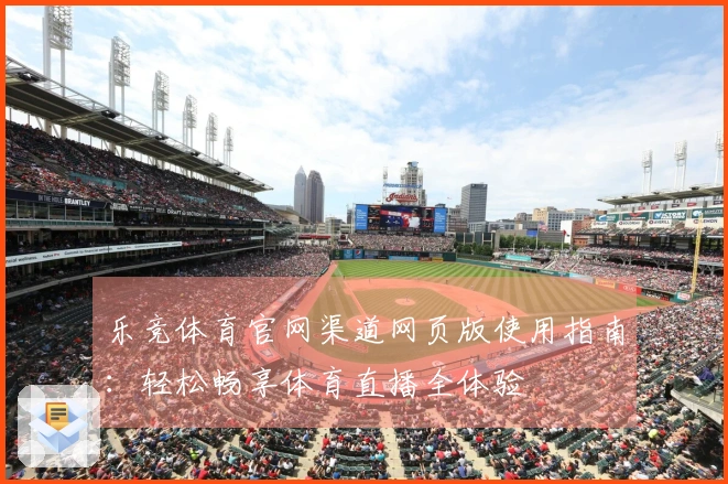 乐竞体育官网渠道网页版使用指南：轻松畅享体育直播全体验