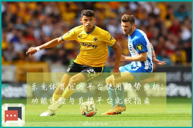 乐竞体育官方平台使用趋势分析：功能体验与直播平台比较指南