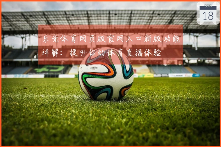 乐竞体育网页版官网入口新版功能详解：提升你的体育直播体验