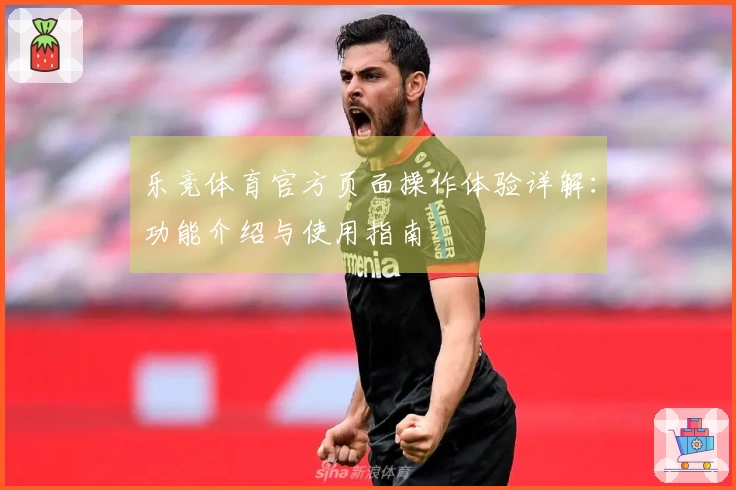 乐竞体育官方页面操作体验详解：功能介绍与使用指南