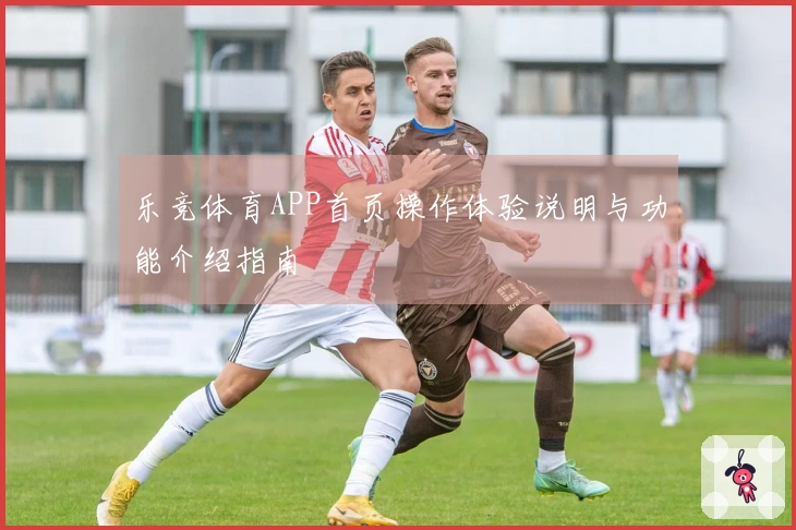 乐竞体育APP首页操作体验说明与功能介绍指南