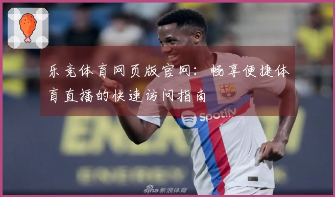 乐竞体育网页版官网：畅享便捷体育直播的快速访问指南