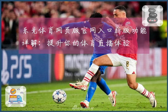 乐竞体育网页版官网入口新版功能详解：提升你的体育直播体验