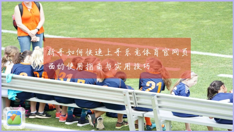 新手如何快速上手乐竞体育官网页面的使用指南与实用技巧