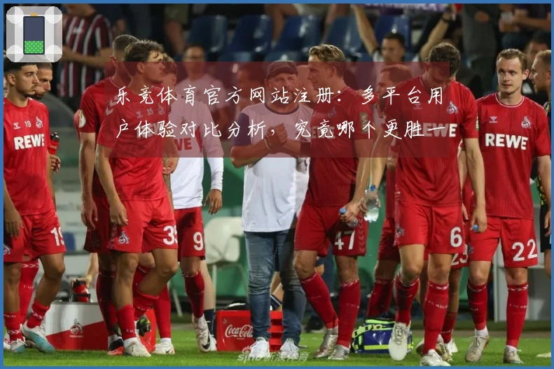 乐竞体育官方网站注册：多平台用户体验对比分析，究竟哪个更胜一筹？