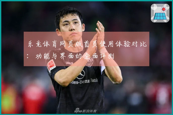 乐竞体育网页版首页使用体验对比：功能与界面的全面评测