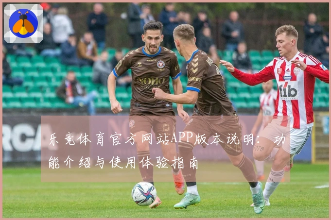 乐竞体育官方网站APP版本说明：功能介绍与使用体验指南