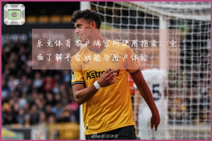 乐竞体育客户端官网使用指南：全面了解平台功能与用户体验