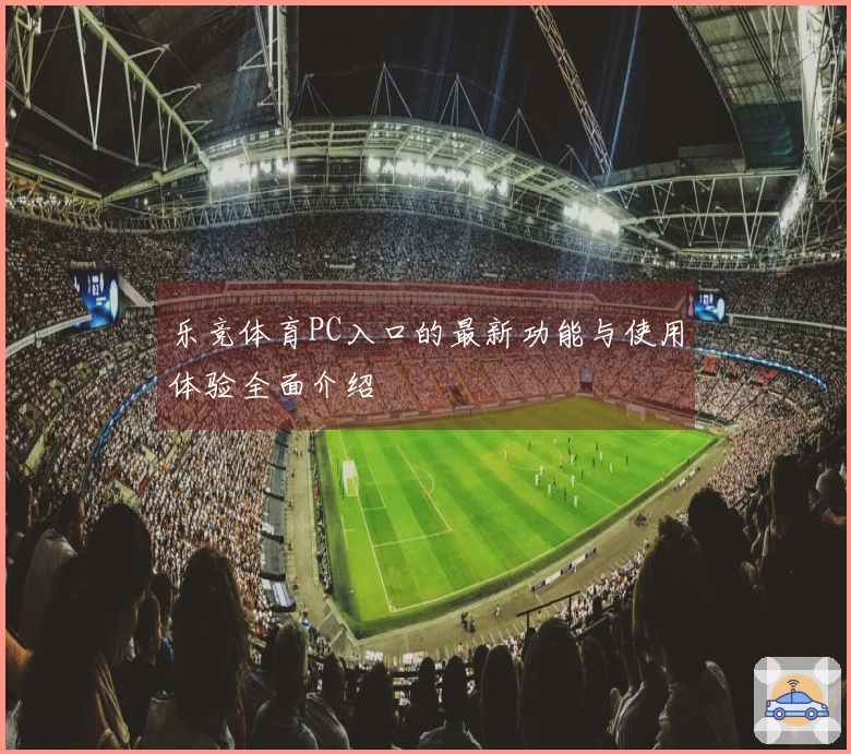 乐竞体育PC入口的最新功能与使用体验全面介绍