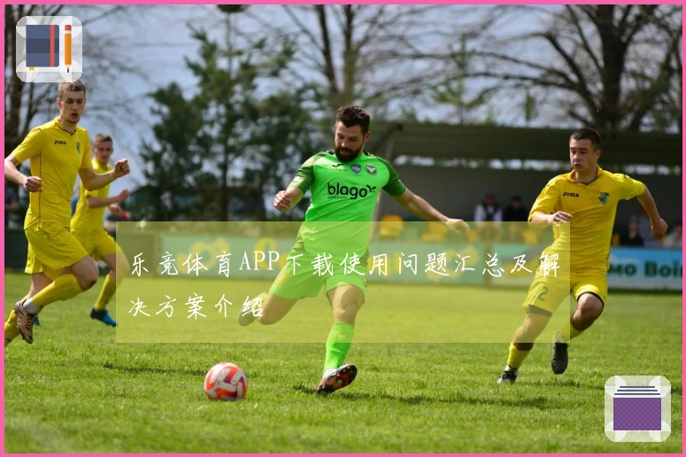 乐竞体育APP下载使用问题汇总及解决方案介绍